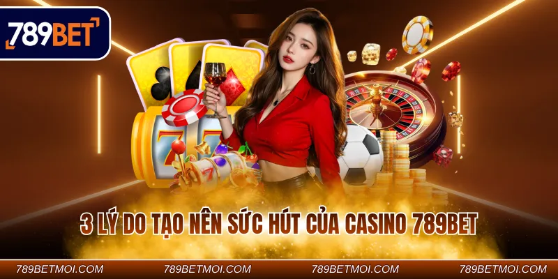 3 lý do tạo nên sức hút của Casino 789BET 3 lý do tạo nên sức hút của Casino 789BET