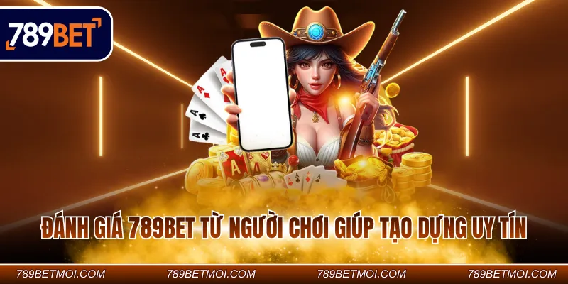 Đánh giá 789BET từ người chơi giúp tạo dựng uy tín Đánh giá 789BET từ người chơi giúp tạo dựng uy tín