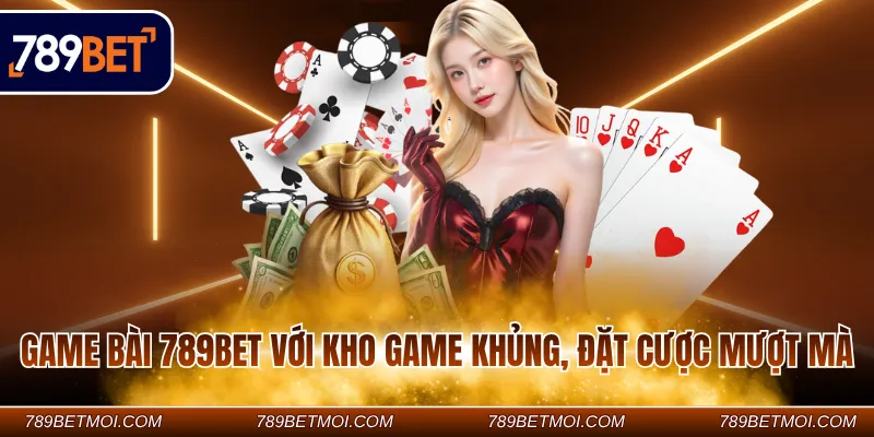 Game bài 789BET với kho game khủng, đặt cược mượt mà Game bài 789BET với kho game khủng, đặt cược mượt mà