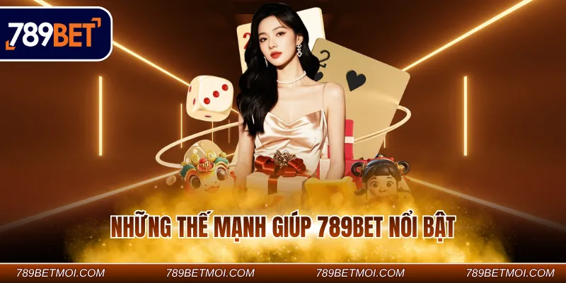 Những thế mạnh giúp 789BET nổi bật Những thế mạnh giúp 789BET nổi bật