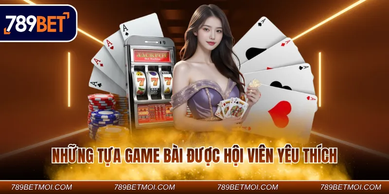 Những tựa game bài được hội viên yêu thích Những tựa game bài được hội viên yêu thích