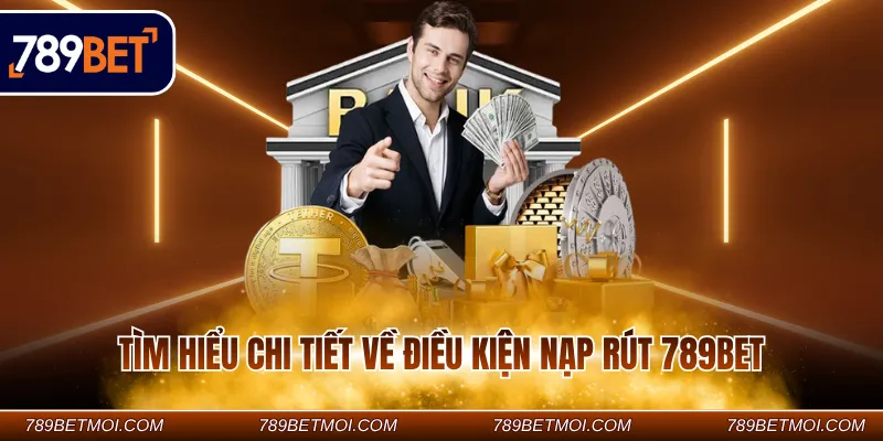 Tìm hiểu chi tiết về điều kiện nạp rút 789Bet Tìm hiểu chi tiết về điều kiện nạp rút 789Bet