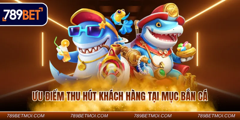 Ưu điểm thu hút khách hàng tại mục bắn cá Ưu điểm thu hút khách hàng tại mục bắn cá